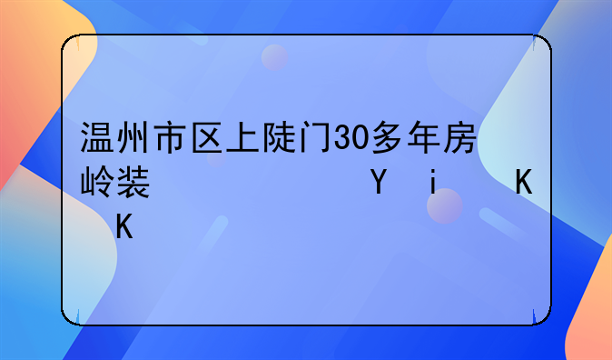 温州市区上陡门30多年房岭装修还是买了