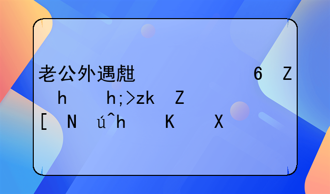 老公外遇生一小孩,我想离婚应该怎么办?