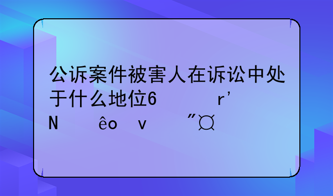 公诉案件被害人在诉讼中处于什么地位?享有哪些权利?