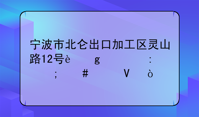 宁波市北仑出口加工区灵山路12号这个工厂怎么样啊？