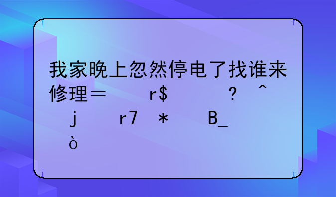 我家晚上忽然停电了找谁来修理？有24小时的服务吗？