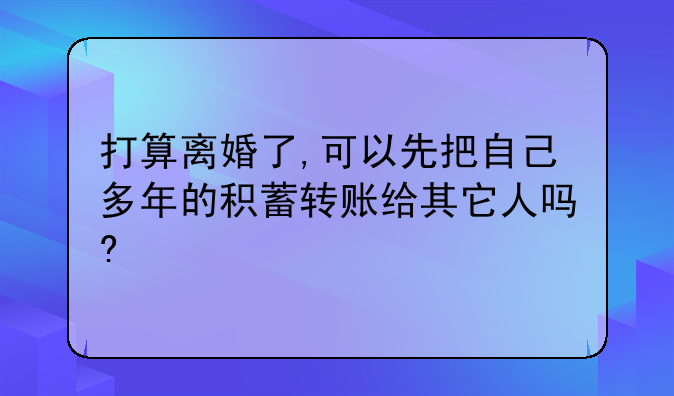 打算离婚了,可以先把自己多年的积蓄转账给其它人吗?