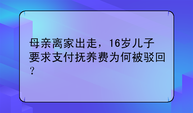 母亲离家出走，16岁儿子要求支付抚养费为何被驳回？