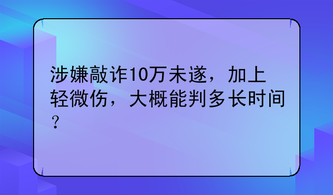 涉嫌敲诈10万未遂，加上轻微伤，大概能判多长时间？