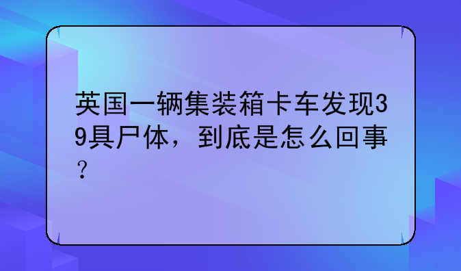 英国一辆集装箱卡车发现39具尸体，到底是怎么回事？