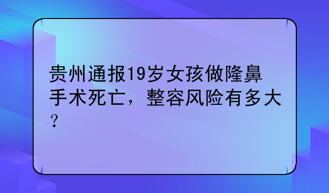 贵州通报19岁女孩做隆鼻手术死亡，整容风险有多大？