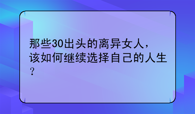 那些30出头的离异女人，该如何继续选择自己的人生？