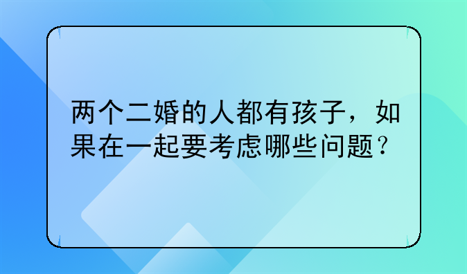 离婚带女儿的女人再婚要考虑的问题——两个二婚的人都有孩子，如果在一起要