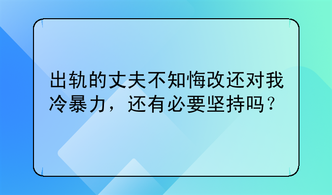 出轨的丈夫不知悔改还对我冷暴力，还有必要坚持吗？