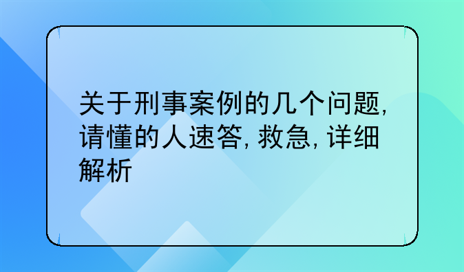 关于刑事案例的几个问题,请懂的人速答,救急,详细解析