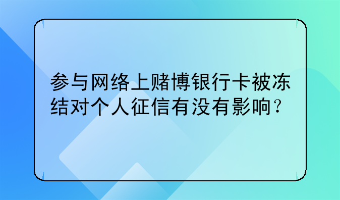 参与网络上赌博银行卡被冻结对个人征信有没有影响？