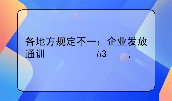 各地方规定不一：企业发放通讯费，税前扣除怎么办？