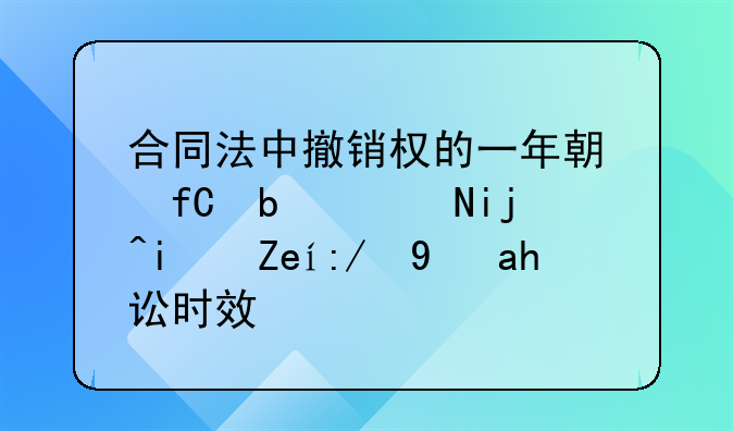 合同法中撤销权的一年期限是除斥期间还是诉讼时效？