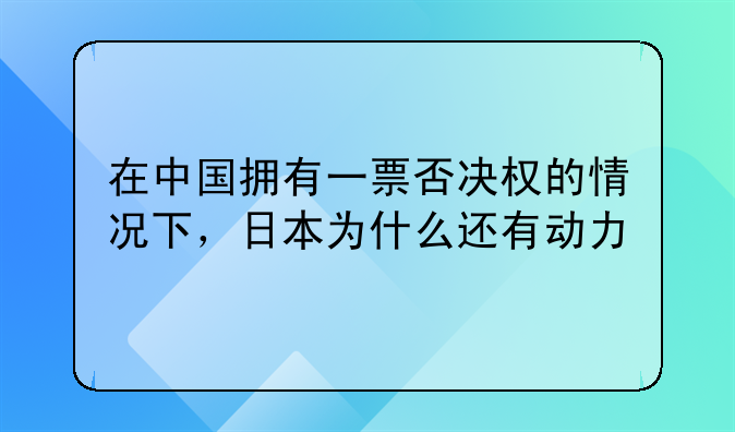 在中国拥有一票否决权的情况下，日本为什么还有动力