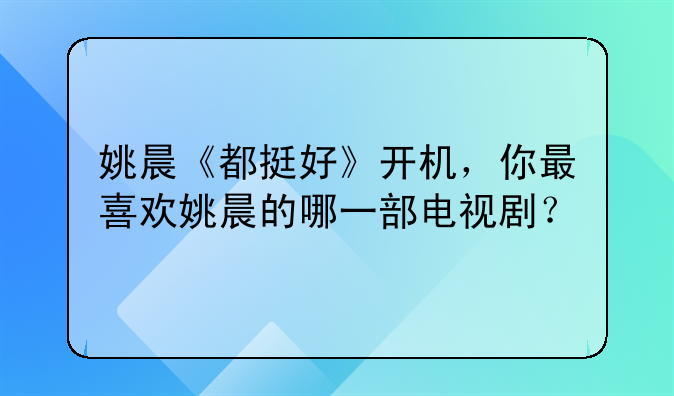 姚晨《都挺好》开机，你最喜欢姚晨的哪一部电视剧？