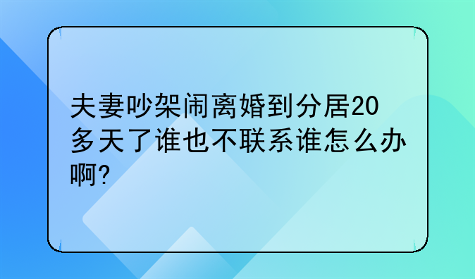 夫妻吵架闹离婚到分居20多天了谁也不联系谁怎么办啊?