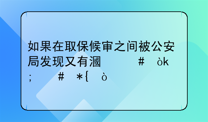 如果在取保候审之间被公安局发现又有漏案会怎么办？