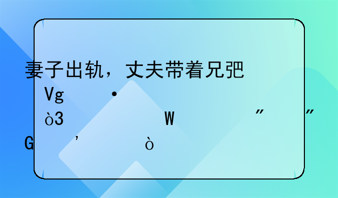 妻子出轨，丈夫带着兄弟教训情夫，为何被判刑三年？