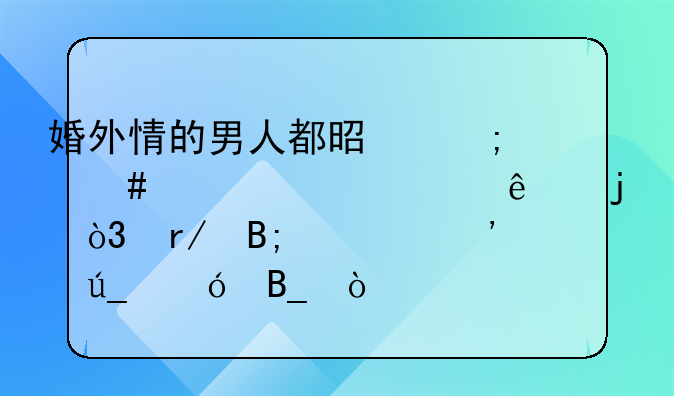 婚外情的男人都是怎么评价情人的，看后你觉得值吗？