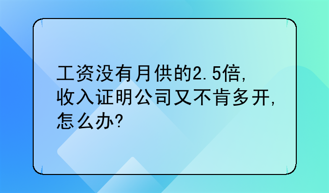 工资没有月供的2.5倍,收入证明公司又不肯多开,怎么办?