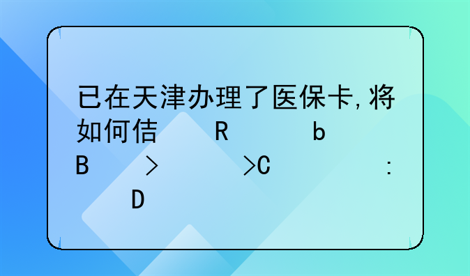 已在天津办理了医保卡,将如何使用,是否可以提出现金?