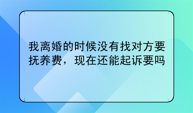 离婚后没有要抚养费,现在