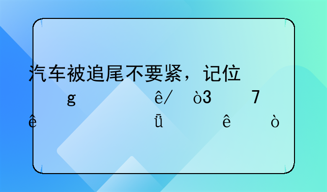 汽车被追尾不要紧，记住这两件事，不然麻烦就大了！