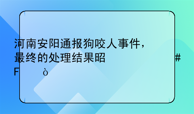 河南安阳通报狗咬人事件，最终的处理结果是什么呢？