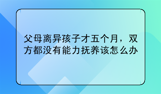 父母离异孩子才五个月，双方都没有能力抚养该怎么办