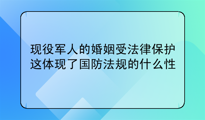 现役军人的婚姻受法律保护这体现了国防法规的什么性