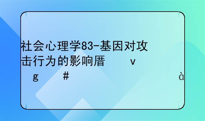 社会心理学83-基因对攻击行为的影响原来这么大|20190827