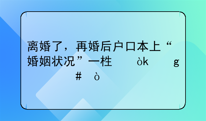 离婚了，再婚后户口本上“婚姻状况”一栏会写什么？