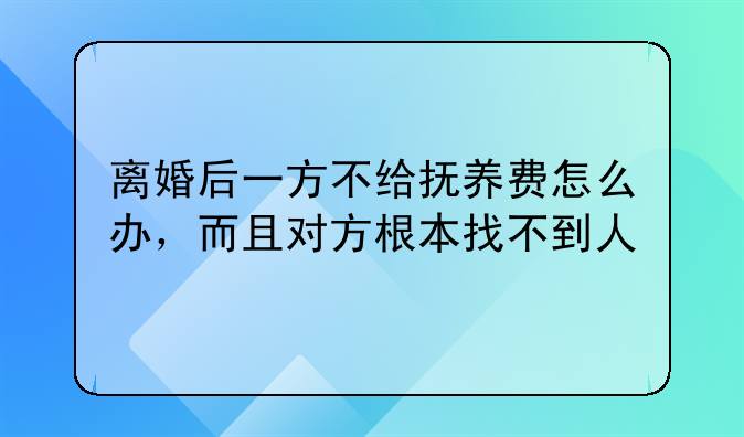 离婚后一方不给抚养费怎么办，而且对方根本找不到人