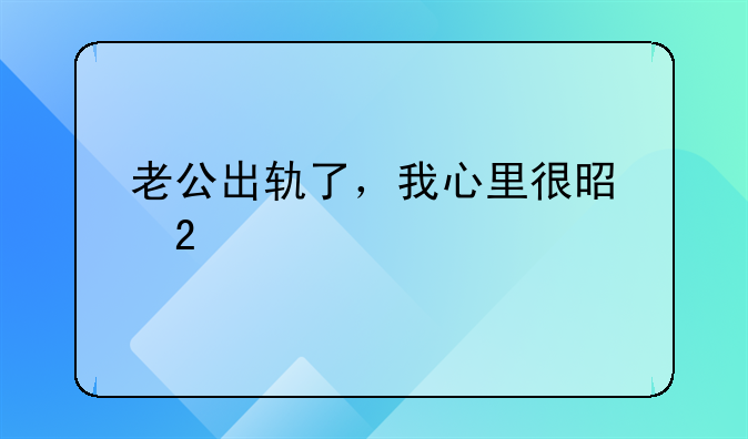 老公出轨了，我心里很是挣扎，想离婚可是又放不下！