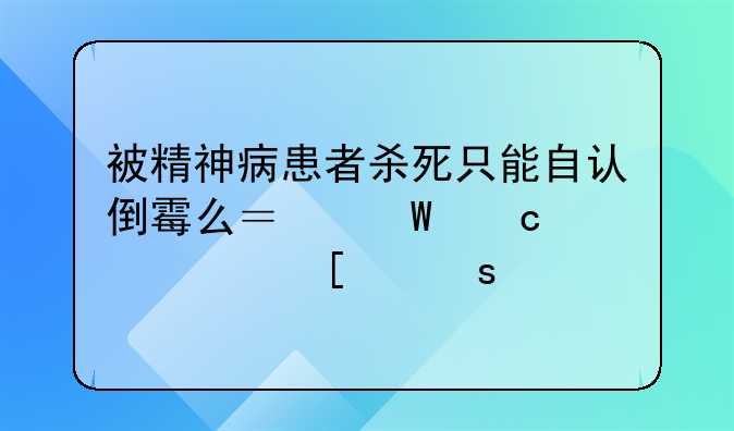 被精神病患者杀死只能自认倒霉么？法官说离他们远点