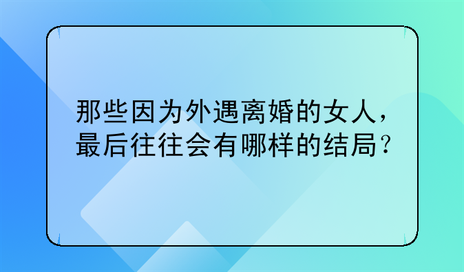 那些因为外遇离婚的女人，最后往往会有哪样的结局？