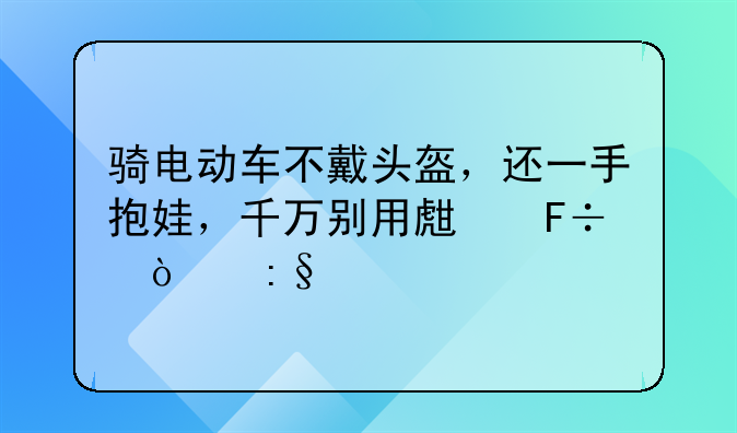 骑电动车不戴头盔，还一手抱娃，千万别用生命开玩笑