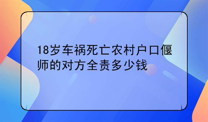 18岁车祸死亡农村户口偃师的对方全责多少钱