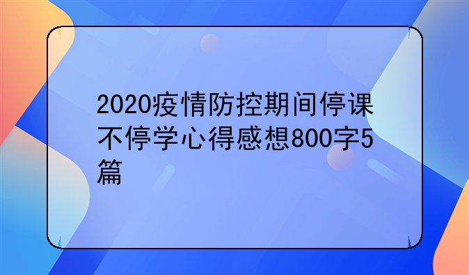 2020疫情防控期间停课不停学心得感想800字5篇