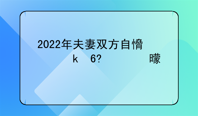 2022年夫妻双方自愿离婚协议书标准版【7篇】