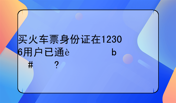 买火车票身份证在12306用户已通过是什么意思