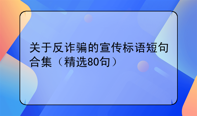 关于反诈骗的宣传标语短句合集（精选80句）