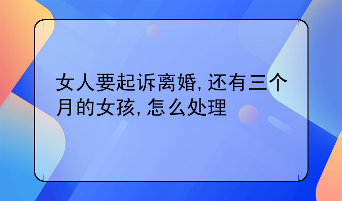 女人要起诉离婚,还有三个月的女孩,怎么处理