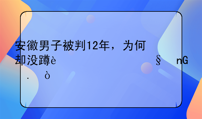 安徽男子被判12年，为何却没蹲过一天监狱？