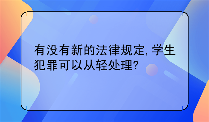 有没有新的法律规定,学生犯罪可以从轻处理?