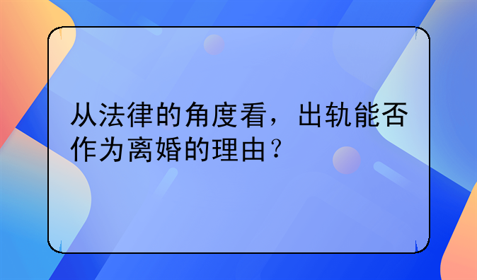 从法律的角度看，出轨能否作为离婚的理由？