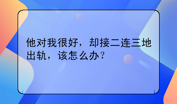 他对我很好，却接二连三地出轨，该怎么办？