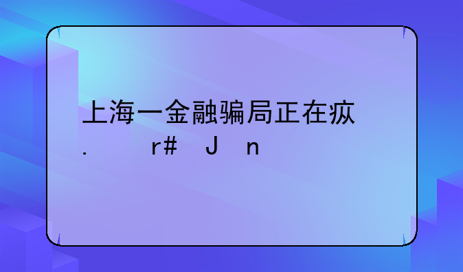 上海一金融骗局正在疯狂圈钱目前情形如何？