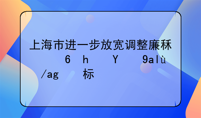 上海市进一步放宽调整廉租住房相关政策标准