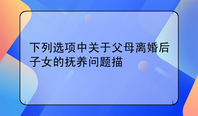 下列选项中关于父母离婚后子女的抚养问题描